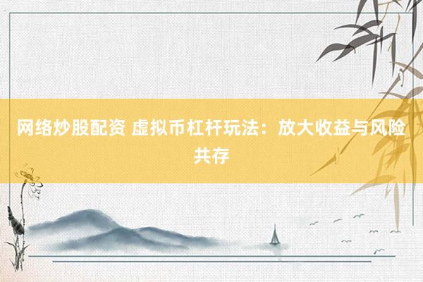 网络炒股配资 虚拟币杠杆玩法：放大收益与风险共存