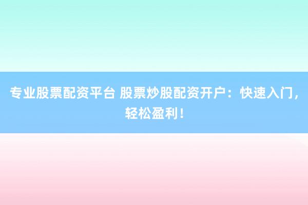 专业股票配资平台 股票炒股配资开户：快速入门，轻松盈利！