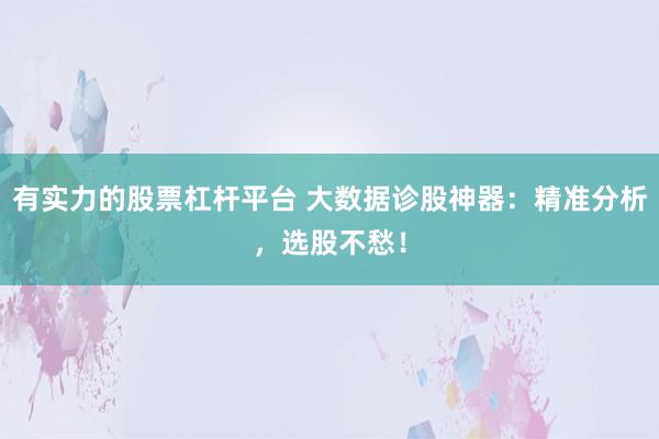 有实力的股票杠杆平台 大数据诊股神器：精准分析，选股不愁！