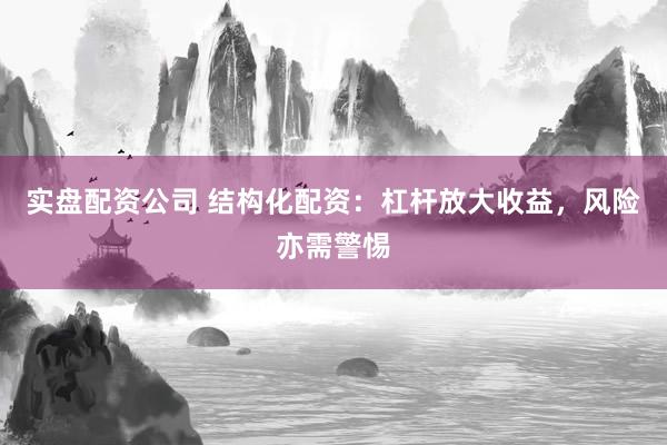 实盘配资公司 结构化配资：杠杆放大收益，风险亦需警惕