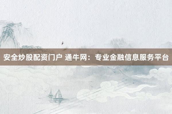 安全炒股配资门户 通牛网：专业金融信息服务平台