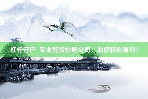 杠杆开户  专业配资炒股公司，助您轻松盈利！