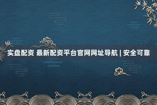 实盘配资 最新配资平台官网网址导航 | 安全可靠