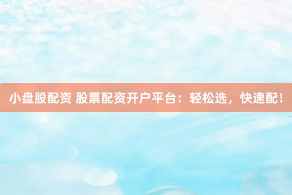 小盘股配资 股票配资开户平台：轻松选，快速配！