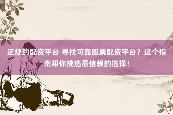 正规的配资平台 寻找可靠股票配资平台？这个指南帮你挑选最信赖的选择！