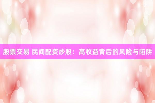 股票交易 民间配资炒股：高收益背后的风险与陷阱