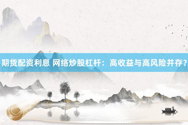 期货配资利息 网络炒股杠杆：高收益与高风险并存？