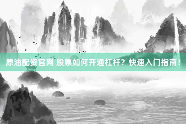 原油配资官网 股票如何开通杠杆？快速入门指南！