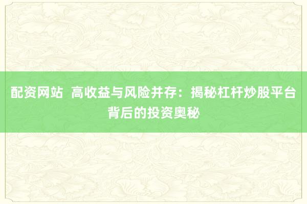 配资网站  高收益与风险并存：揭秘杠杆炒股平台背后的投资奥秘