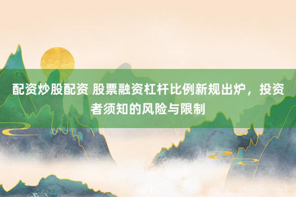 配资炒股配资 股票融资杠杆比例新规出炉，投资者须知的风险与限制
