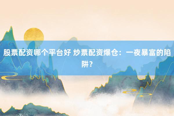 股票配资哪个平台好 炒票配资爆仓：一夜暴富的陷阱？