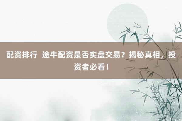 配资排行  途牛配资是否实盘交易？揭秘真相，投资者必看！