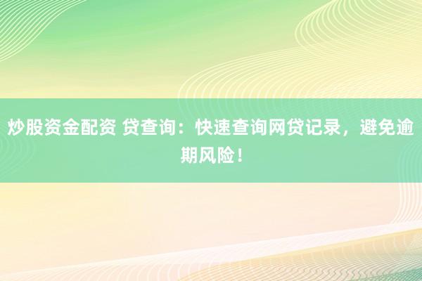 炒股资金配资 贷查询：快速查询网贷记录，避免逾期风险！