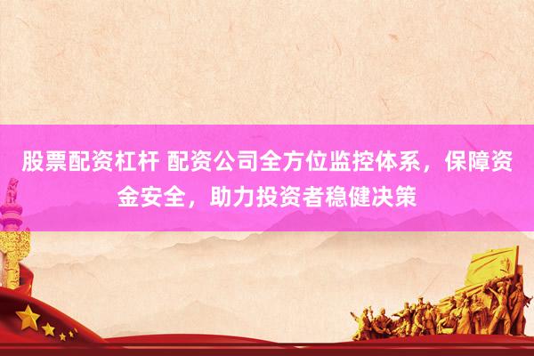 股票配资杠杆 配资公司全方位监控体系，保障资金安全，助力投资者稳健决策