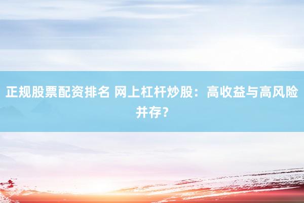 正规股票配资排名 网上杠杆炒股：高收益与高风险并存？