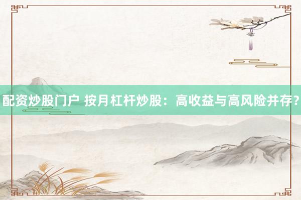 配资炒股门户 按月杠杆炒股：高收益与高风险并存？