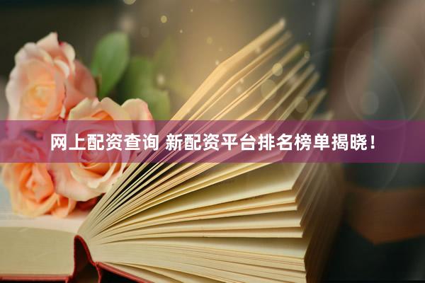 网上配资查询 新配资平台排名榜单揭晓！
