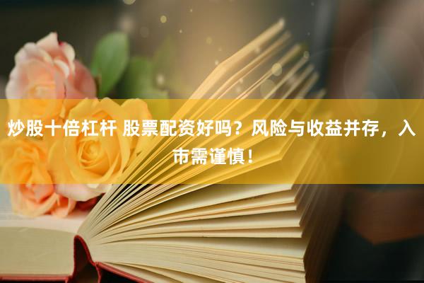 炒股十倍杠杆 股票配资好吗？风险与收益并存，入市需谨慎！