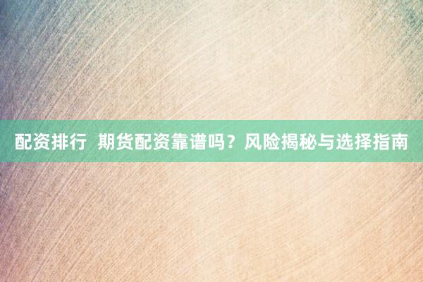 配资排行  期货配资靠谱吗？风险揭秘与选择指南