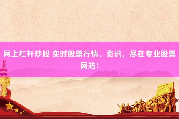 网上杠杆炒股 实时股票行情、资讯，尽在专业股票网站！