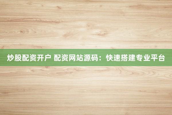炒股配资开户 配资网站源码：快速搭建专业平台