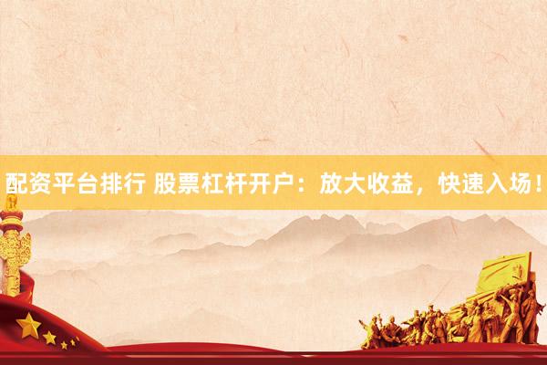配资平台排行 股票杠杆开户：放大收益，快速入场！