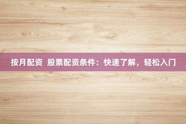 按月配资  股票配资条件：快速了解，轻松入门
