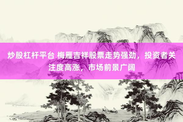 炒股杠杆平台 梅雁吉祥股票走势强劲，投资者关注度高涨，市场前景广阔
