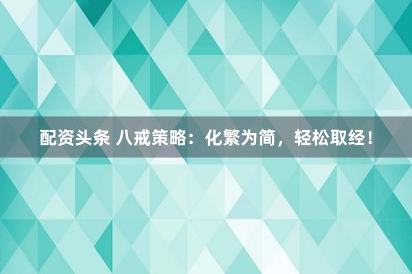 配资头条 八戒策略：化繁为简，轻松取经！