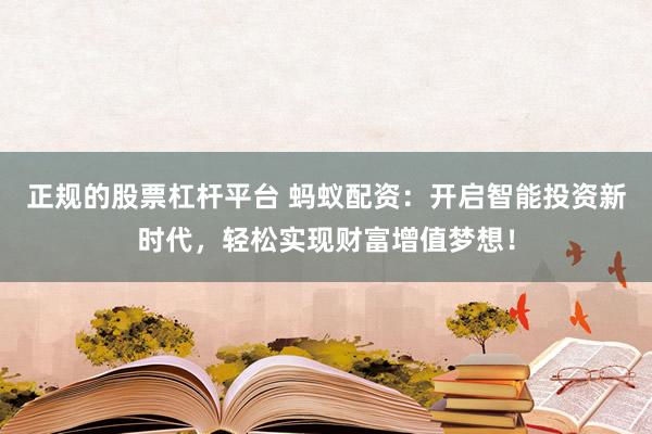 正规的股票杠杆平台 蚂蚁配资：开启智能投资新时代，轻松实现财富增值梦想！