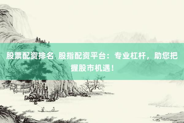 股票配资排名  股指配资平台：专业杠杆，助您把握股市机遇！