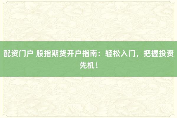配资门户 股指期货开户指南：轻松入门，把握投资先机！
