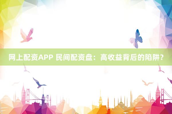 网上配资APP 民间配资盘：高收益背后的陷阱？