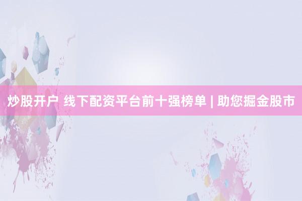 炒股开户 线下配资平台前十强榜单 | 助您掘金股市