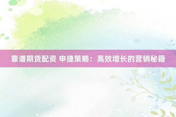 靠谱期货配资 申捷策略:高效增长的营销秘籍
