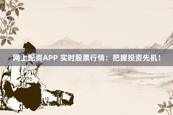 网上配资APP 实时股票行情：把握投资先机！