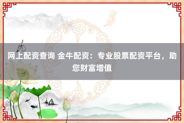 网上配资查询 金牛配资:专业股票配资平台,助您财富增值
