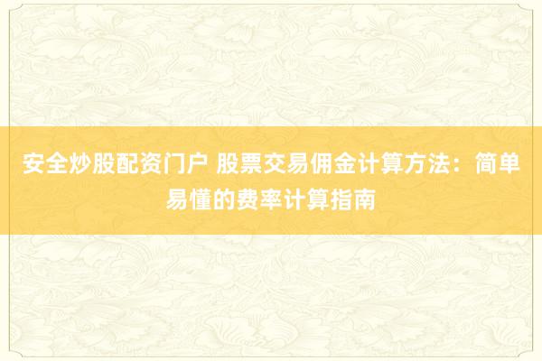 安全炒股配资门户 股票交易佣金计算方法:简单易懂的费率计算指南