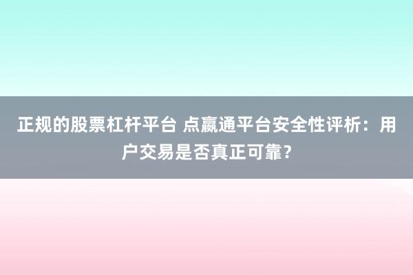 正规的股票杠杆平台 点嬴通平台安全性评析:用户交易是否真正可靠?