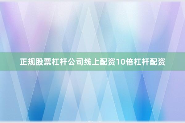 正规股票杠杆公司线上配资10倍杠杆配资