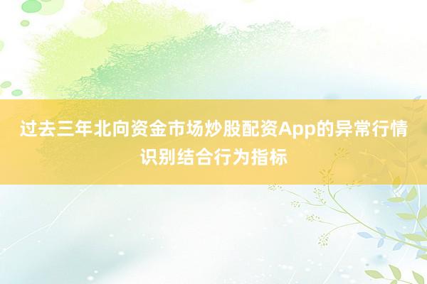 过去三年北向资金市场炒股配资App的异常行情识别结合行为指标