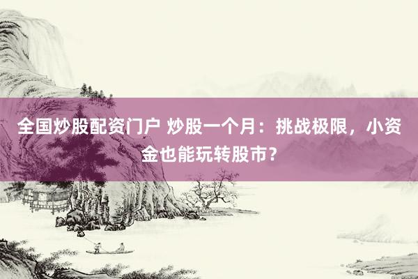 全国炒股配资门户 炒股一个月：挑战极限，小资金也能玩转股市？