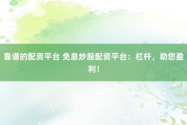 靠谱的配资平台 免息炒股配资平台：杠杆，助您盈利！