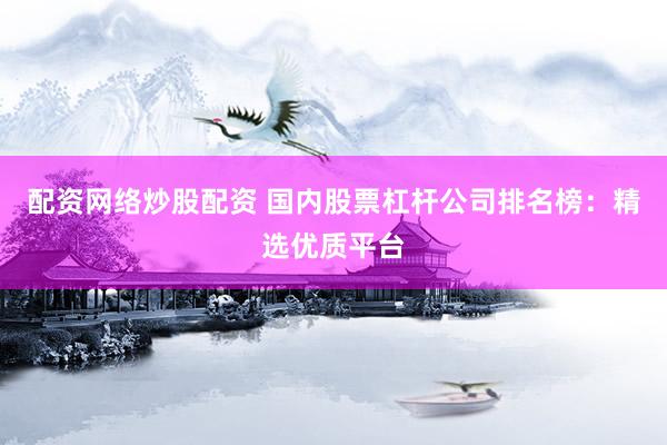 配资网络炒股配资 国内股票杠杆公司排名榜：精选优质平台