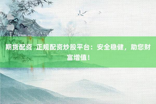 期货配资  正规配资炒股平台：安全稳健，助您财富增值！