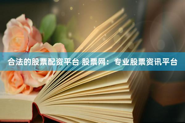 合法的股票配资平台 股票网：专业股票资讯平台