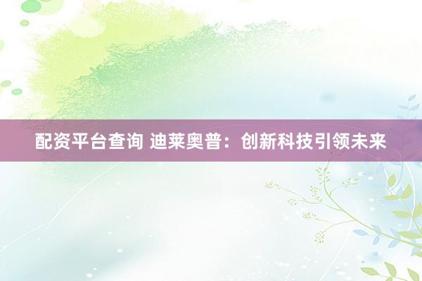 配资平台查询 迪莱奥普:创新科技引领未来