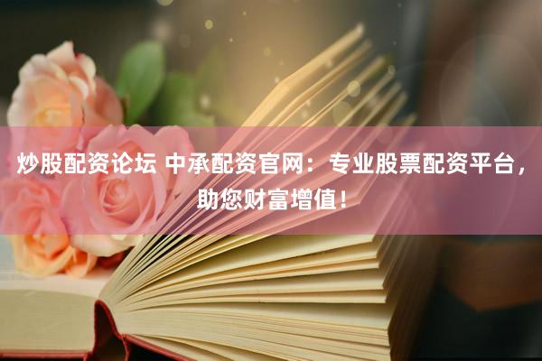 炒股配资论坛 中承配资官网：专业股票配资平台，助您财富增值！