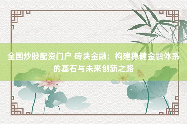 全国炒股配资门户 砖块金融:构建稳健金融体系的基石与未来创新之路