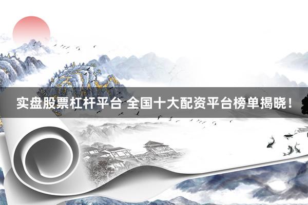 实盘股票杠杆平台 全国十大配资平台榜单揭晓！